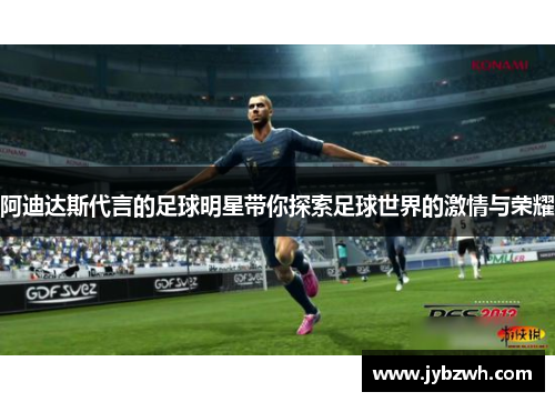 阿迪达斯代言的足球明星带你探索足球世界的激情与荣耀