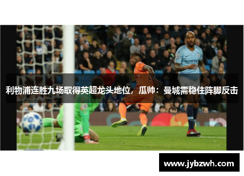 利物浦连胜九场取得英超龙头地位，瓜帅：曼城需稳住阵脚反击