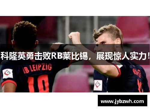 科隆英勇击败RB莱比锡，展现惊人实力！